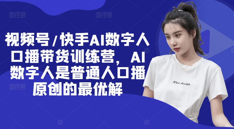 视频号/快手AI数字人口播带货训练营，AI数字人是普通人口播原创的最优解-网赚项目众筹网