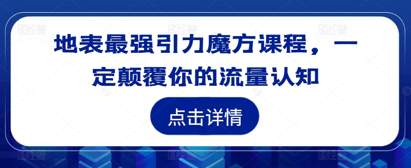地表最强引力魔方课程，一定颠覆你的流量认知-网赚项目众筹网