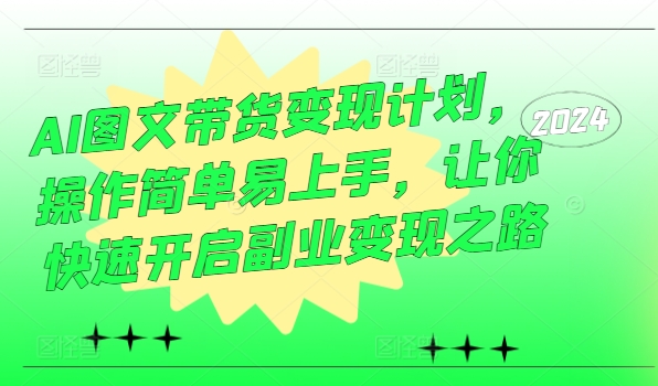 AI图文带货变现计划，操作简单易上手，让你快速开启副业变现之路-网赚项目众筹网