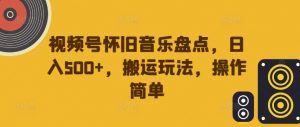 视频号怀旧音乐盘点,日入500+,搬运玩法,操作简单【揭秘】-网赚项目众筹网