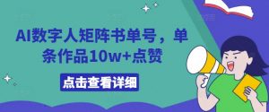 AI数字人矩阵书单号,单条作品10w+点赞【揭秘】-网赚项目众筹网