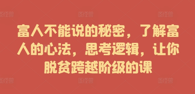 富人不能说的秘密，了解富人的心法，思考逻辑，让你脱贫跨越阶级的课-网赚项目众筹网