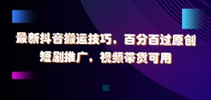最新抖音搬运技巧,百分百过原创,短剧推广,视频带货可用【揭秘】-网赚项目众筹网