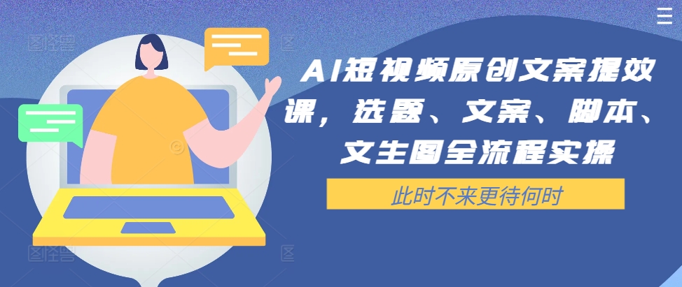 AI短视频原创文案提效课，选题、文案、脚本、文生图全流程实操-网赚项目众筹网