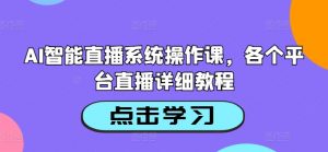 AI智能直播系统操作课,各个平台直播详细教程-网赚项目众筹网