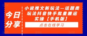 小说推文新玩法—话题类玩法抖音快手批量搬运实操【手机版】-网赚项目众筹网