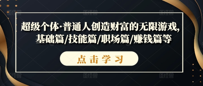 超级个体·普通人创造财富的无限游戏，基础篇/技能篇/职场篇/赚钱篇等-网赚项目众筹网