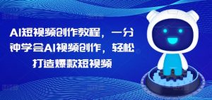 AI短视频创作教程,一分钟学会AI视频创作,轻松打造爆款短视频-网赚项目众筹网
