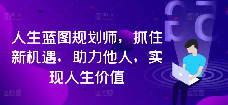 人生蓝图规划师，抓住新机遇，助力他人，实现人生价值-网赚项目众筹网