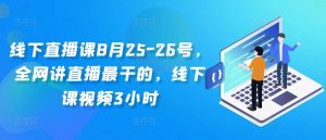 线下直播课8月25-26号，全网讲直播最干的，线下课视频3小时-网赚项目众筹网