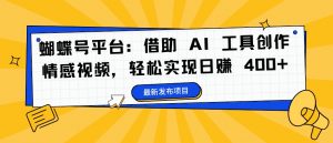 蝴蝶号平台:借助 AI 工具创作情感视频,轻松实现日赚 400+【揭秘】-网赚项目众筹网