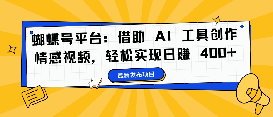 蝴蝶号平台：借助 AI 工具创作情感视频，轻松实现日赚 400+【揭秘】-网赚项目众筹网