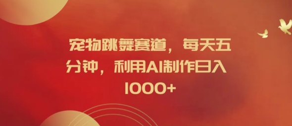 宠物跳舞赛道，每天五分钟，利用AI制作日入1k【揭秘】-网赚项目众筹网