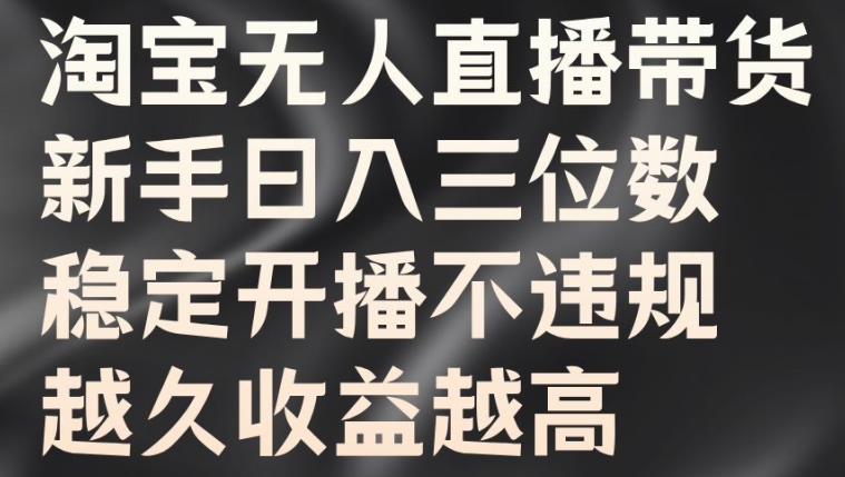 淘宝无人直播带货，新手日入三位数，稳定开播不违规，越久收益越高【揭秘】-网赚项目众筹网