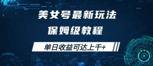 美女号最新掘金玩法,保姆级别教程,简单操作实现暴力变现,单日收益可达上千【揭秘】-网赚项目众筹网