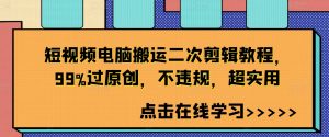 短视频电脑搬运二次剪辑教程，99%过原创，不违规，超实用-网赚项目众筹网