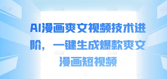 AI漫画爽文视频技术进阶，一键生成爆款爽文漫画短视频-网赚项目众筹网