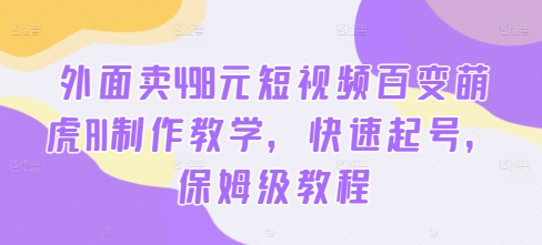 外面卖498元短视频百变萌虎AI制作教学，快速起号，保姆级教程-网赚项目众筹网
