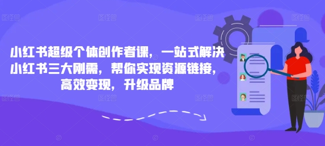 小红书超级个体创作者课，一站式解决小红书三大刚需，帮你实现资源链接，高效变现，升级品牌-网赚项目众筹网