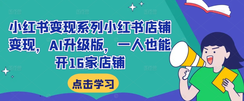 小红书变现系列小红书店铺变现，AI升级版，一人也能开16家店铺-网赚项目众筹网