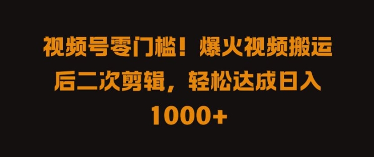 视频号零门槛，爆火视频搬运后二次剪辑，轻松达成日入 1k+【揭秘】-网赚项目众筹网