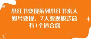 小红书变现系列小红书素人账号变现,7大变现模式总有1个适合你-网赚项目众筹网