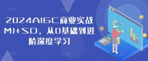 2024AIGC商业实战MJ+SD，从0基础到进阶深度学习-网赚项目众筹网