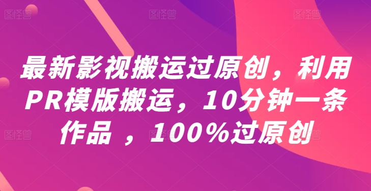 最新影视搬运过原创，利用PR模版搬运，10分钟一条作品 ，100%过原创【教程+PR模板】-网赚项目众筹网