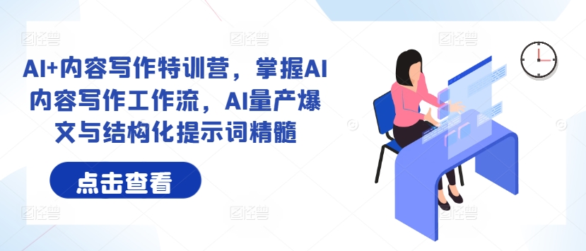 AI+内容写作特训营，掌握AI内容写作工作流，AI量产爆文与结构化提示词精髓-网赚项目众筹网