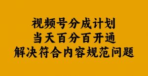 视频号分成计划当天百分百开通解决符合内容规范问题【揭秘】-网赚项目众筹网