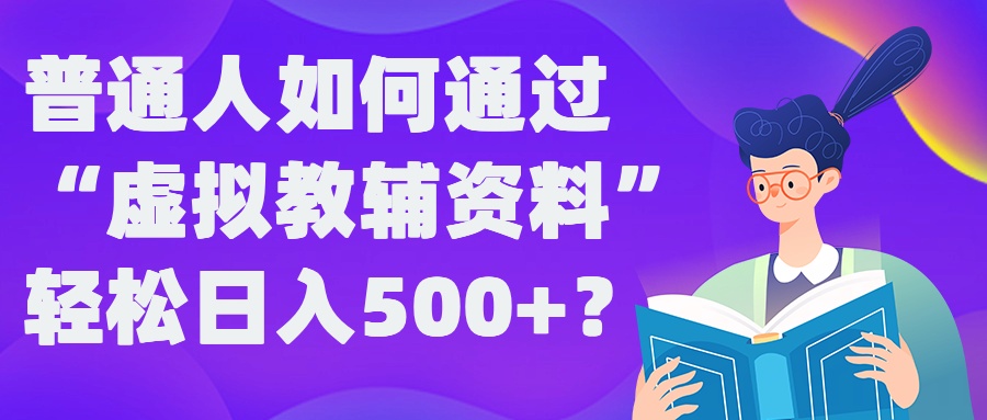 普通人如何通过“虚拟教辅”资料轻松日入500+?揭秘稳定玩法-网赚项目众筹网