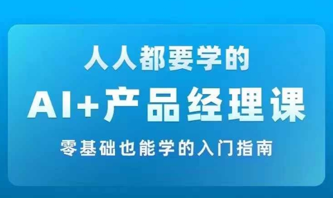 AI +产品经理实战项目必修课，从零到一教你学ai，零基础也能学的入门指南-网赚项目众筹网