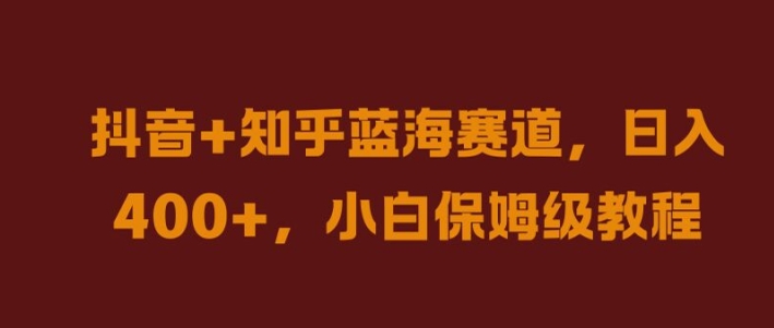 抖音+知乎蓝海赛道，日入几张，小白保姆级教程【揭秘】-网赚项目众筹网