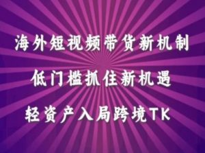 海外短视频Tiktok带货新机制,低门槛抓住新机遇,轻资产入局跨境TK-网赚项目众筹网