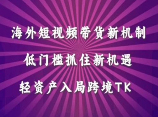 海外短视频Tiktok带货新机制，低门槛抓住新机遇，轻资产入局跨境TK-网赚项目众筹网