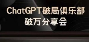 AI破局俱乐部-ChatGPT破局俱乐部破万分享会,AI时代来临,未来已来-网赚项目众筹网