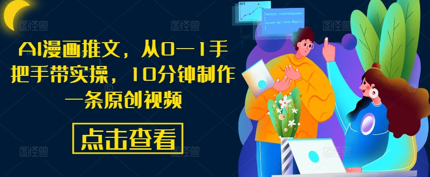 AI漫画推文，从0—1手把手带实操，10分钟制作一条原创视频-网赚项目众筹网