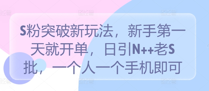 S粉突破新玩法，新手第一天就开单，日引N++老S批，一个人一个手机即可【揭秘】-网赚项目众筹网