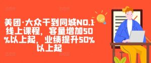 美团·大众干到同城NO.1线上课程,客量增加50%以上起,业绩提升50%以上起-网赚项目众筹网