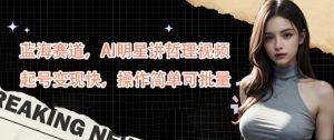 蓝海赛道,AI明星讲哲理视频,起号变现快,操作简单可批量【揭秘】-网赚项目众筹网
