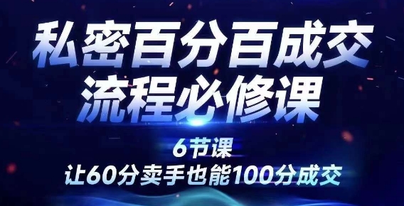 私密百分百成交流程线上训练营，绝对成交，让60分卖手也能100分成交-网赚项目众筹网