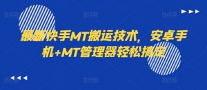 最新快手MT搬运技术，安卓手机+MT管理器轻松搞定-网赚项目众筹网