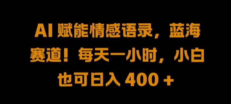 AI 赋能情感语录，蓝海赛道!每天一小时，小白也可日入 400 + 【揭秘】-网赚项目众筹网