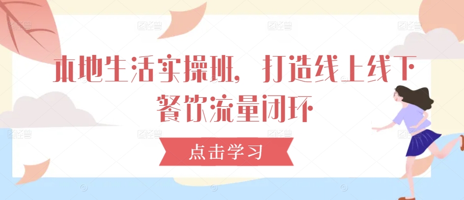 本地生活实操班，打造线上线下餐饮流量闭环-网赚项目众筹网