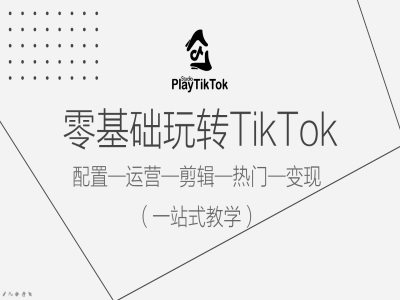 零基础玩转TikTok，配置一运营一剪辑一热门一变现，一站式教学-网赚项目众筹网