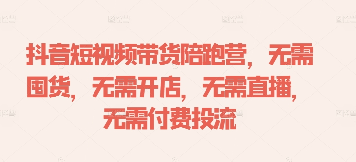 抖音短视频带货陪跑营，无需囤货、无需开店、无需直播,无需付费投流-网赚项目众筹网