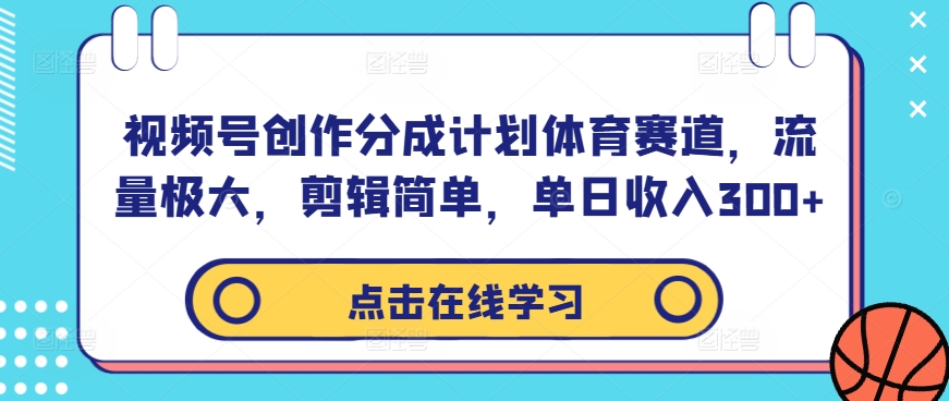视频号创作分成计划体育赛道，流量极大，剪辑简单，单日收入300+-网赚项目众筹网
