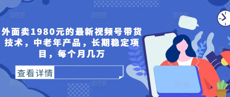 外面卖1980元的最新视频号带货技术，中老年产品，长期稳定项目，每个月几万-网赚项目众筹网