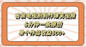 古装电视剧制作爆笑视频,5分钟一条原创,单个作品收益500+【揭秘】-网赚项目众筹网