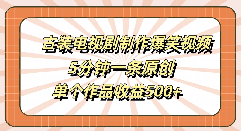 古装电视剧制作爆笑视频，5分钟一条原创，单个作品收益500+【揭秘】-网赚项目众筹网